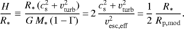 \begin{equation*}\frac{H}{R_{\ast}} \equiv \frac{R_{\ast}\,(c_{\mathrm{s}}^2 &#x002B; v_{\mathrm{turb}}^2)}{G\, M_{\ast}\, (1-\Gamma)}\,{=}\,2\,\frac{c_{\mathrm{s}}^2 &#x002B; v_{\mathrm{turb}}^2}{v_{\mathrm{esc,eff}}^2}\,{=}\, \frac{1}{2}\,\frac{R_{\ast}}{R_{\mathrm{p,mod}}}. \end{equation*}