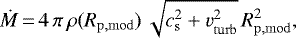 \begin{equation*}\dot{M}\,{=}\,4\, \pi\, \rho(R_{\mathrm{p,mod}})\, \sqrt{c_{\mathrm{s}}^2&#x002B;v_{\mathrm{turb}}^2}\, R_{\mathrm{p,mod}}^2, \end{equation*}