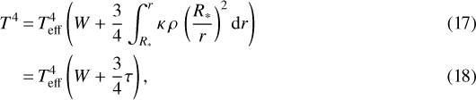 \begin{align*} T^4 &\,{=}\, {{T}_{\mathrm{eff}}}^4\left(W &#x002B; \frac{3}{4} \int_{R_{\ast}}^r \kappa\, \rho\, \left(\frac{R_{\ast}}{r}\right)^2 \textrm{d}r\right)\\ &\,{=}\, {{T}_{\mathrm{eff}}}^4\left(W &#x002B; \frac{3}{4}\tau\right), \end{align*}