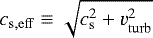 $c_{\mathrm{s,eff}} \equiv \sqrt{c_{\mathrm{s}}^2&#x002B;v_{\mathrm{turb}}^2}$