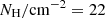 $ {N}_{\mathrm{H}}/\mathrm{cm}^{-2}= 22 $