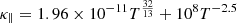 $$ \begin{aligned} \kappa _{\parallel }&= 1.96 \times 10^{-11} T^{\frac{32}{13}} + 10^{8}T^{-2.5} \end{aligned} $$
