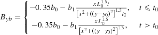 $$ \begin{aligned} B_{{ y}b}&= \left\{ \begin{matrix} -0.35b_{0}-b_{1}\frac{xL_{0}^{1.6}t}{\left[ x^{2} +( \left( { y}-{ y}_{0} \right)^{2} \right]^{1.3}t_{0}},&\ t\leqslant t_{0}\\ -0.35b_{0}-b_{1}\frac{xL_{0}^{1.6}}{\left[ x^{2} +( \left( { y}-{ y}_{0} \right)^{2} \right]^{1.3}},&\ t> t_{0} \end{matrix}\right. \end{aligned} $$