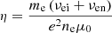 $$ \begin{aligned} \eta =\frac{m_{\rm e} \left( \nu _{\rm ei}+ \nu _{\rm en} \right) }{e^{2}n_{\rm e}\mu _{0}} \end{aligned} $$