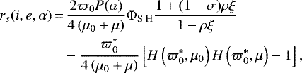 \begin{align*} r_{s}(i, e, \alpha)\,{=}&\,\frac{2 \varpi_{0} P(\alpha)}{4\left(\mu_{0}&#x002B;\mu\right)} \Phi_{\textrm{S H}} \frac{1&#x002B;(1-\sigma) \rho \xi}{1&#x002B;\rho \xi}\nonumber\\ &&#x002B;\frac{\varpi_{0}^{*}}{4\left(\mu_{0}&#x002B;\mu\right)}\left[H\left(\varpi_{0}^{*}, \mu_{0}\right) H\left(\varpi_{0}^{*}, \mu\right)-1\right],\end{align*}