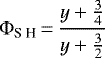 \begin{equation*} \Phi_{\textrm{S H}}\,{=}\,\frac{y&#x002B;\frac{3}{4}}{y&#x002B;\frac{3}{2}}\end{equation*}