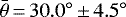 $\bar{\theta}\,{=}\,30.0^{\circ}\,{\pm}\,4.5^{\circ}$