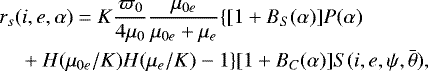 \begin{equation*} \begin{split} &r_{s}(i, e, \alpha)=K \frac{\varpi_{0}}{4 \mu_{0}} \frac{\mu_{0 e}}{\mu_{0 e}&#x002B;\mu_{e}}\{[1&#x002B;B_{S}(\alpha)] P(\alpha)\\ &\quad &#x002B; H(\mu_{0 e} / K) H(\mu_{e} / K)-1\}[1&#x002B;B_{C}(\alpha)] S(i, e, \psi, \bar{\theta}), \end{split}\end{equation*}