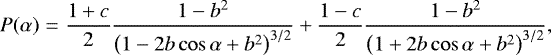 \begin{eqnarray*}P(\alpha)&=&\frac{1&#x002B;c}{2} \frac{1-b^{2}}{\left(1-2 b \cos \alpha&#x002B;b^{2}\right)^{3 / 2}}&#x002B;\frac{1-c}{2} \frac{1-b^{2}}{\left(1&#x002B;2 b \cos \alpha&#x002B;b^{2}\right)^{3 / 2}}, \nonumber \\ \\[-15pt] \nonumber \end{eqnarray*}