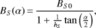 \begin{equation*} B_{S}(\alpha)\,{=}\,\frac{B_{S 0}}{1&#x002B;\frac{1}{h_{S}} \tan \left(\frac{\alpha}{2}\right)},\end{equation*}