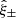 $ \hat{\xi}_{\pm} $