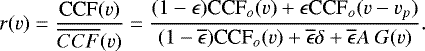 \begin{equation*} r(v)=\frac{\textrm{CCF}(v)}{\overline{CCF}(v)}=\frac{(1-\epsilon)\textrm{CCF}_o(v)&#x002B;\epsilon {\textrm{CCF}}_o(v-v_p)}{(1- \overline{\epsilon})\textrm{CCF}_o(v)&#x002B;\overline{\epsilon}\delta&#x002B;\overline{\epsilon}A~G(v)}.\end{equation*}