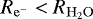 $R_{\mathrm{e^-}} < R_{\mathrm{H_2O}}$