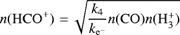 \begin{align*} n(\mathrm{HCO^&#x002B;})\,\,{=}\,\sqrt{\frac{k_{\mathrm{4}}}{k_{\mathrm{e^-}}} n(\mathrm{CO})n(\mathrm{H_3^&#x002B;})}\end{align*}