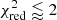 $ \chi^2_{\rm red} \lessapprox 2 $