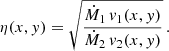 $$ \begin{aligned} \eta (x,{ y})=\sqrt{\frac{\dot{M}_1\,{ v}_1(x,{ y})}{\dot{M}_2\,{ v}_2(x,{ y})}}\,. \end{aligned} $$
