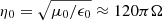 $ \eta_0=\sqrt{\mu_0/\epsilon_0}\approx 120\pi\Omega $