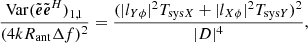 $$ \begin{aligned} \frac{{\mathrm{Var}}(\tilde{\boldsymbol{e}}\tilde{\boldsymbol{e}}^H)_{1,1}}{{(4kR_{\rm ant}\Delta f)^2}}=\frac{(|l_{Y\phi }|^2T_{\mathrm{sys}X} +|l_{X\phi }|^2T_{\mathrm{sys}Y})^2}{|D|^4}, \end{aligned} $$