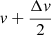 $ v+\frac{\Delta v}{2} $