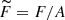$ \widetilde{F} = F/A $