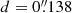 $ d = 0{{\overset{\prime\prime}{.}}}138 $