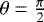 $\theta = \frac {\pi} {2}$