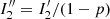 $ I_2^{\prime\prime} = I^\prime_2 / (1-p) $