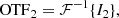 $$ \begin{aligned}&\mathrm{OTF}_2 = \mathcal{F} ^{-1} \{ I_{2} \}, \end{aligned} $$