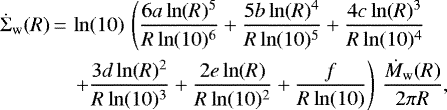\begin{align*}\dot{\Sigma}_{\mathrm{w}} (R) \,{=}\,& \ln(10)\,\left(\frac{6a\ln(R)^5}{R\ln(10)^6} &#x002B;\frac{5b\ln(R)^4}{R\ln(10)^5} &#x002B;\frac{4c\ln(R)^3}{R\ln(10)^4} \right.\\ \nonumber &\left.&#x002B;\frac{3d\ln(R)^2}{R\ln(10)^3}&#x002B;\frac{2e\ln(R)}{R\ln(10)^2} &#x002B;\frac{f}{R\ln(10)} \right)\, \frac{\dot{M}_{\mathrm{w}}(R)}{2\pi R}, \end{align*}