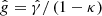 $ {\hat{g} = \hat{\gamma} / \left(1-\kappa\right)} $