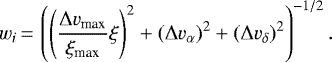 \begin{equation*} w_i\,{=}\,\left (\left (\frac{\Delta v_{\textrm{max}}}{\xi_{\textrm{max}}}\xi \right)^2&#x002B;(\Delta v_{\alpha})^2&#x002B;(\Delta v_{\delta})^2 \right)^{-1/2}. \end{equation*}