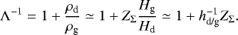 \begin{equation*} \Lambda^{-1} = 1 &#x002B; \frac{\rho_{\textrm{d}}}{\rho_{\textrm{g}}} \simeq 1 &#x002B; Z_{\Sigma} \frac{H_{\textrm{g}}}{H_{\textrm{d}}} \simeq 1 &#x002B; h_{\textrm{d/g}}^{-1} Z_{\Sigma}.\end{equation*}