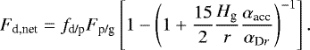 \begin{equation*} F_{\textrm{d,net}} = f_{\textrm{d/p}} F_{\textrm{p/g}} \left[1 - \left(1&#x002B; \frac{15}{2}\frac{H_{\textrm{g}}}{r}\frac{\alpha_{\textrm{acc}}}{\alpha_{\textrm{D}r}}\right)^{-1} \right].\end{equation*}