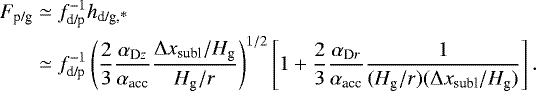\begin{align*} F_{\textrm{p/g}} & \simeq f_{\textrm{d/p}}^{-1} h_{\textrm{d/g,*}} \nonumber\\ & \simeq f_{\textrm{d/p}}^{-1} \left(\frac{2}{3} \frac{\alpha_{\textrm{D}z}}{\alpha_{\textrm{acc}}} \frac{\Delta x_{\textrm{subl}}/H_{\textrm{g}}}{H_{\textrm{g}}/r} \right)^{1/2} \left[ 1 &#x002B; \frac{2}{3} \frac{\alpha_{\textrm{D}r}}{\alpha_{\textrm{acc}}} \frac{1}{(H_{\textrm{g}}/r)(\Delta x_{\textrm{subl}}/H_{\textrm{g}})} \right].\end{align*}