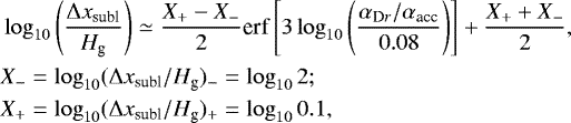 \begin{align*} &\log_{10} \left(\frac{\Delta x_{\textrm{subl}}}{H_{\textrm{g}}}\right) \simeq \frac{X_&#x002B; - X_-}{2} \textrm{erf} \left[ 3 \log_{10} \left(\frac{\alpha_{\textrm{D}r}/\alpha_{\textrm{acc}}}{0.08}\right) \right] &#x002B; \frac{X_&#x002B; &#x002B; X_-}{2}, \nonumber\\ & X_- = \log_{10} (\Delta x_{\textrm{subl}}/H_{\textrm{g}})_{-} = \log_{10} 2; \nonumber \\ & X_&#x002B; = \log_{10} (\Delta x_{\textrm{subl}}/H_{\textrm{g}})_{&#x002B;} = \log_{10} 0.1,\end{align*}