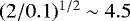 $(2/0.1)^{1/2} \sim 4.5$