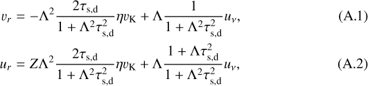 \begin{eqnarray} \varv_r & = & -\Lambda^2 \frac{2\tau_{\textrm{s,d}}}{1&#x002B;\Lambda^2 \tau_{\textrm{s,d}}^2}\eta \varv_{\textrm{K}} &#x002B; \Lambda \frac{1}{1&#x002B;\Lambda^2 \tau_{\textrm{s,d}}^2}u_{\nu},\\ u_r & = & Z \Lambda^2 \frac{2\tau_{\textrm{s,d}}}{1&#x002B;\Lambda^2 \tau_{\textrm{s,d}}^2}\eta \varv_{\textrm{K}} &#x002B; \Lambda \frac{1 &#x002B; \Lambda \tau_{\textrm{s,d}}^2}{1&#x002B;\Lambda^2 \tau_{\textrm{s,d}}^2} u_{\nu},\end{eqnarray}