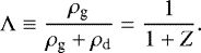\begin{equation*} \Lambda \equiv \frac{\rho_{\textrm{g}}}{\rho_{\textrm{g}} &#x002B; \rho_{\textrm{d}}}=\frac{1}{1&#x002B;Z}.\end{equation*}