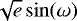 $\sqrt{e}\sin(\omega)$