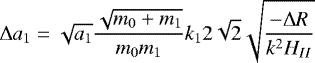 \begin{equation*}\Delta a_1=\sqrt{a_1}\frac{\sqrt{m_0&#x002B;m_1}}{m_0m_1}k_1 2\sqrt{2}\sqrt{\frac{-\Delta R}{k^2 H_{II}}} \end{equation*}
