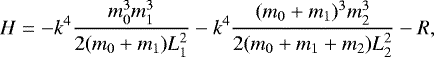 \begin{equation*}H= -k^4 \frac{m_0^3m_1^3}{2(m_0&#x002B;m_1)L_1^2} -k^4 \frac{(m_0&#x002B;m_1)^3m_2^3}{2(m_0&#x002B;m_1&#x002B;m_2)L_2^2} - R ,\end{equation*}