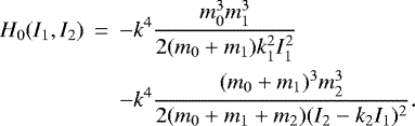 \begin{eqnarray*}H_0(I_1,I_2) &\,{=}\,& -k^4 \frac{m_0^3m_1^3}{2(m_0&#x002B;m_1)k_1^2I_1^2} \nonumber \\ && -k^4 \frac{(m_0&#x002B;m_1)^3m_2^3}{2(m_0&#x002B;m_1&#x002B;m_2)(I_2-k_2I_1)^2}. \end{eqnarray*}