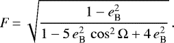 \begin{equation*}F \,{=}\, \sqrt{\frac{1 - e_{\textrm{B}}^2}{1 - 5 \, e_{\textrm{B}}^2\,\cos^2 \Omega &#x002B; 4 \, e_{\textrm{B}}^2}} \,. \end{equation*}