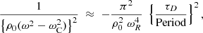 $$ \begin{aligned} \frac{1}{ \left\{ \rho _0 (\omega ^2 - \omega _{\rm C}^2) \right\} ^2} \;\approx \;- \frac{\pi ^2 }{\rho _0^2 \; \omega _R^4} \; \left\{ \frac{ \tau _D }{ \text{Period}}\right\} ^2 \text{,} \end{aligned} $$
