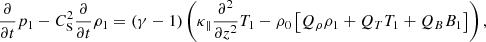 $$ \begin{aligned} \frac{\partial }{\partial t}p_1 - C_\mathrm{S} ^2\frac{\partial }{\partial t}\rho _1&= \left( \gamma - 1 \right) \left( \kappa _\parallel \frac{\partial ^2}{\partial z^2}T_1 - \rho _0\left[ Q_\rho \rho _1 + Q_{T} T_1 + Q_B B_1 \right] \right), \end{aligned} $$