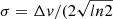 $ \sigma=\Delta \mathit{v}/(2\sqrt{ln2} $