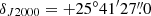 $ \delta_{J2000}=+25^\circ 41^{\prime}27{{\overset{\prime\prime}{.}}}0 $