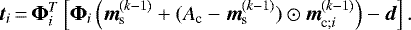 \begin{align*} {\vec t}_{i} &\,{=}\,\boldsymbol{\Phi}_i^T \left[ \boldsymbol{\Phi}_i \left({\vec m}_{\textrm{s}}^{(k-1)} &#x002B; (A_{\textrm{c}} - {\vec m}_{\textrm{s}}^{(k-1)}) \odot {\vec m}_{\textrm{c};i}^{(k-1)} \right) - {\vec d} \right]. \end{align*}