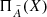 $ \Pi_{\tilde{A}}(X) $