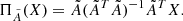$$ \begin{aligned} \Pi _{\tilde{A}}(X) = \tilde{A} (\tilde{A}^T\tilde{A})^{-1} \tilde{A}^T X. \end{aligned} $$